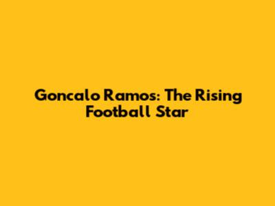 Goncalo Ramos: The Rising Football Star