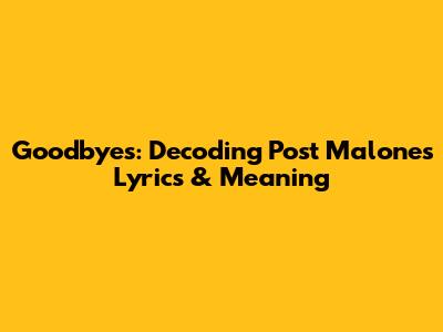 Goodbyes: Decoding Post Malone's Lyrics & Meaning