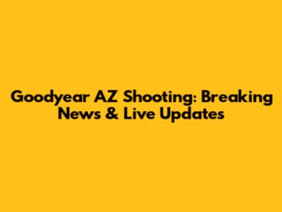 Goodyear AZ Shooting: Breaking News & Live Updates