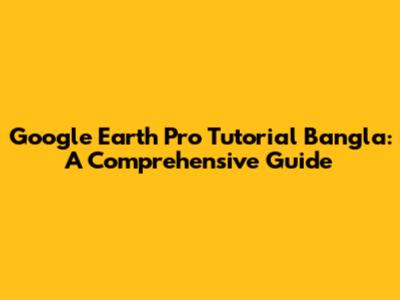 Google Earth Pro Tutorial Bangla: A Comprehensive Guide