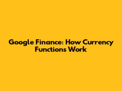 Google Finance: How Currency Functions Work