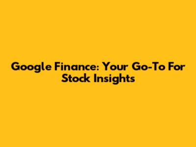 Google Finance: Your Go-To For Stock Insights