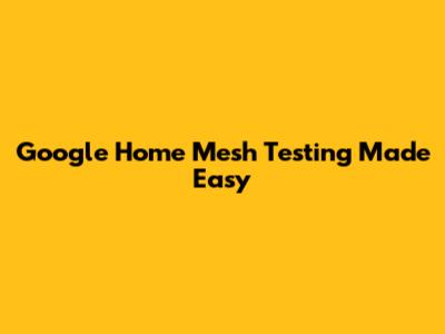 Google Home Mesh Testing Made Easy