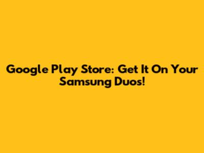 Google Play Store: Get It On Your Samsung Duos!