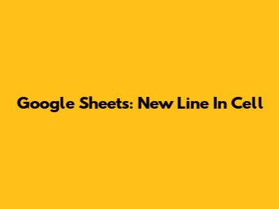 Google Sheets: New Line In Cell