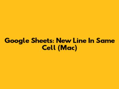 Google Sheets: New Line In Same Cell (Mac)