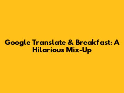 Google Translate & Breakfast: A Hilarious Mix-Up