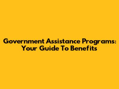 Government Assistance Programs: Your Guide To Benefits
