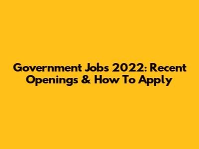 Government Jobs 2022: Recent Openings & How To Apply