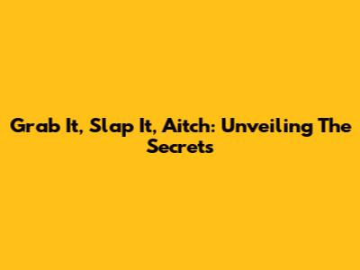 Grab It, Slap It, Aitch: Unveiling The Secrets