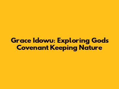 Grace Idowu: Exploring God's Covenant Keeping Nature