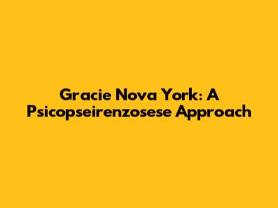 Gracie Nova York: A Psicopseirenzosese Approach