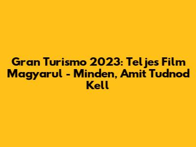 Gran Turismo 2023: Teljes Film Magyarul - Minden, Amit Tudnod Kell