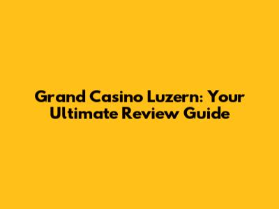 Grand Casino Luzern: Your Ultimate Review Guide