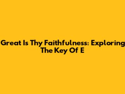 Great Is Thy Faithfulness: Exploring The Key Of E