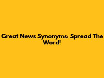 Great News Synonyms: Spread The Word!
