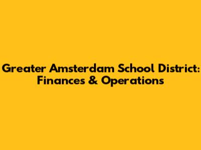 Greater Amsterdam School District: Finances & Operations