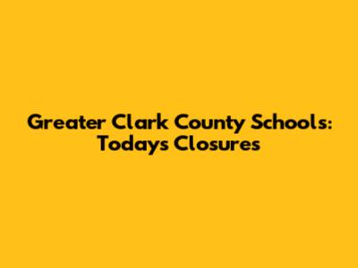 Greater Clark County Schools: Today's Closures