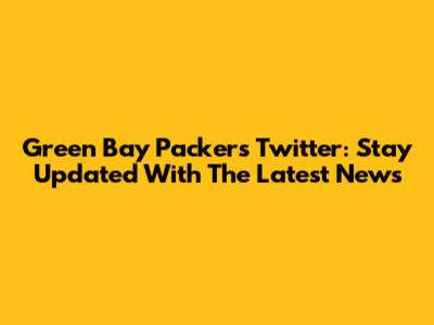 Green Bay Packers Twitter: Stay Updated With The Latest News