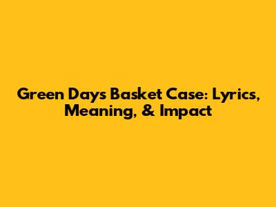 Green Day's Basket Case: Lyrics, Meaning, & Impact