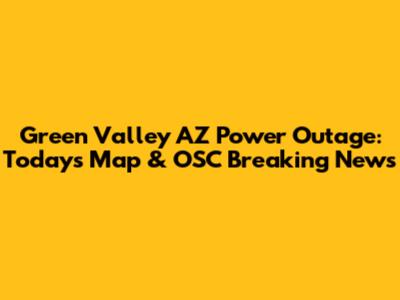 Green Valley AZ Power Outage: Today's Map & OSC Breaking News
