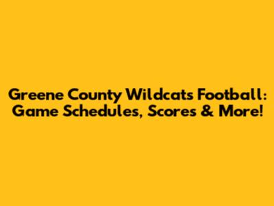 Greene County Wildcats Football: Game Schedules, Scores & More!