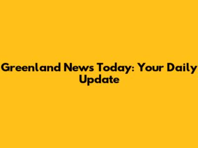 Greenland News Today: Your Daily Update