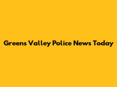 Greens Valley Police News Today