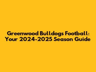 Greenwood Bulldogs Football: Your 2024-2025 Season Guide