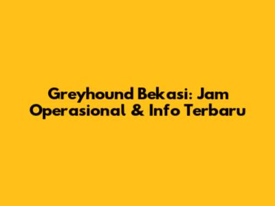 Greyhound Bekasi: Jam Operasional & Info Terbaru