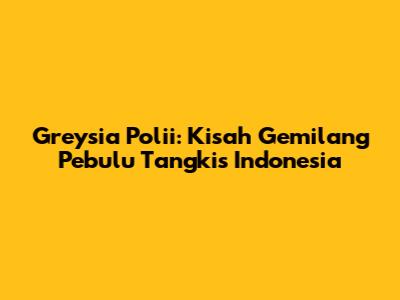 Greysia Polii: Kisah Gemilang Pebulu Tangkis Indonesia