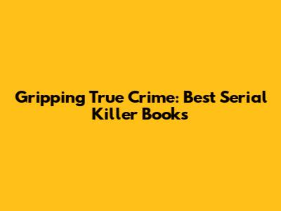 Gripping True Crime: Best Serial Killer Books
