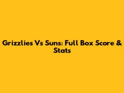 Grizzlies Vs Suns: Full Box Score & Stats