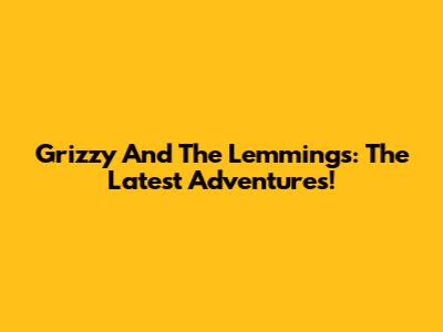 Grizzy And The Lemmings: The Latest Adventures!