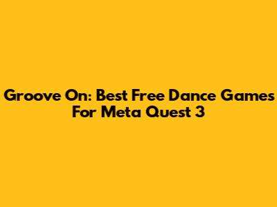 Groove On: Best Free Dance Games For Meta Quest 3