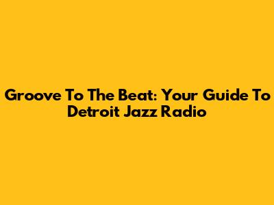 Groove To The Beat: Your Guide To Detroit Jazz Radio