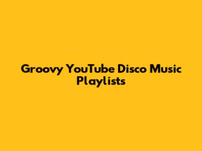 Groovy YouTube Disco Music Playlists