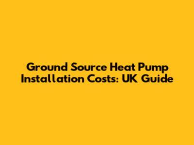 Ground Source Heat Pump Installation Costs: UK Guide