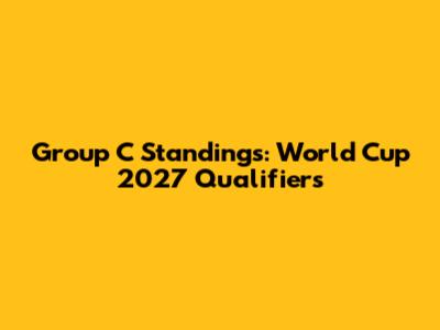 Group C Standings: World Cup 2027 Qualifiers