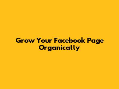 Grow Your Facebook Page Organically