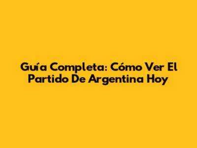 Guía Completa: Cómo Ver El Partido De Argentina Hoy