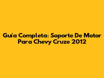 Guía Completa: Soporte De Motor Para Chevy Cruze 2012