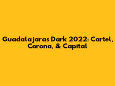 Guadalajara's Dark 2022: Cartel, Corona, & Capital