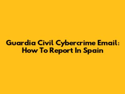 Guardia Civil Cybercrime Email: How To Report In Spain