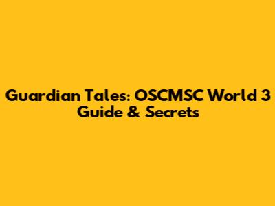 Guardian Tales: OSCMSC World 3 Guide & Secrets