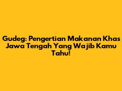 Gudeg: Pengertian Makanan Khas Jawa Tengah Yang Wajib Kamu Tahu!