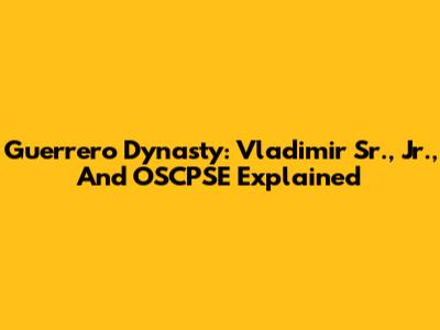 Guerrero Dynasty: Vladimir Sr., Jr., And OSCPSE Explained