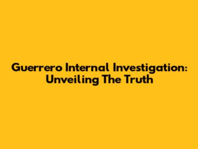 Guerrero Internal Investigation: Unveiling The Truth