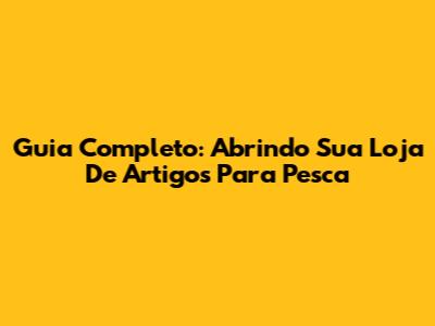 Guia Completo: Abrindo Sua Loja De Artigos Para Pesca