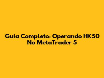 Guia Completo: Operando HK50 No MetaTrader 5